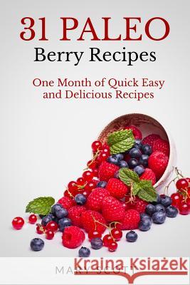31 Paleo Berry Recipes: One Month of Quick Easy and Delicious Recipes Mary R. Scott William Warren 9781500957834 Createspace