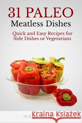 31 Paleo Meatless Dishes: Quick and Easy Recipes for Side Dishes or Vegetarians Mary R. Scott William Warren 9781500958206