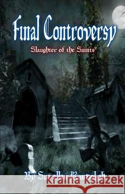 Final Controversy: Slaughter of the Saints Sue Ellen Randolph 9781500958350