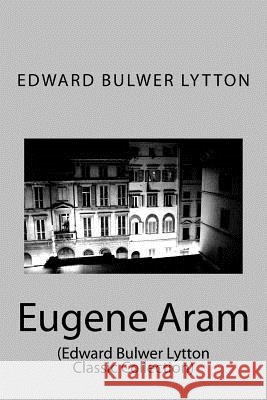 Eugene Aram: (Edward Bulwer Lytton Classic Collection) Edward Bulwer Lytton 9781500958428