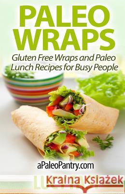 Paleo Wraps: Gluten Free Wraps and Paleo Lunch Recipes for Busy People Lucy Fast 9781500958510 Createspace