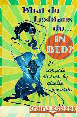 What Do Lesbians Do In Bed?: 21 Sapphic Stories Renarde, Giselle 9781500958527 Createspace
