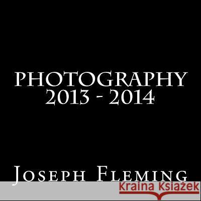 Photography 2013 - 2014 Joseph Fleming 9781500958718 Createspace