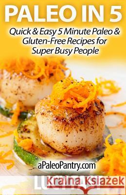 Paleo in 5: Quick & Easy 5 Minute Paleo & Gluten-Free Recipes for Super Busy People Lucy Fast 9781500959135