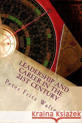 Leadership and Career in the 21st Century: A Complete Road Map Peter Fritz Walter 9781500959685 Createspace