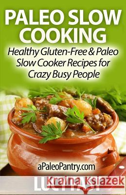 Paleo Slow Cooking: Healthy Gluten Free & Paleo Slow Cooker Recipes for Crazy Busy People Lucy Fast 9781500959845 Createspace