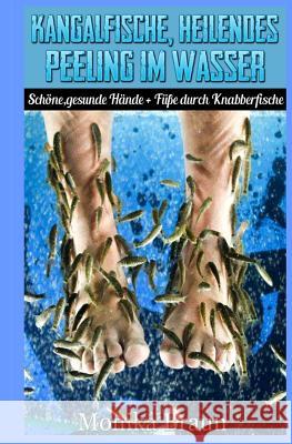 Kangalfische, heilendes Peeling im Wasser: Schöne, gesunde Hände + Füße durch Knabberfische Braun, Monika 9781500961121 Createspace