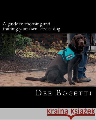 A guide to choosing and training your own service dog Bogetti, Dee 9781500961145 Createspace