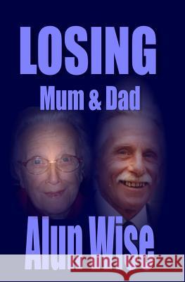 Losing Mum & Dad Alun Wise 9781500961152 Createspace