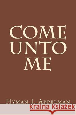 Come Unto Me Hyman J. Appelman 9781500961244