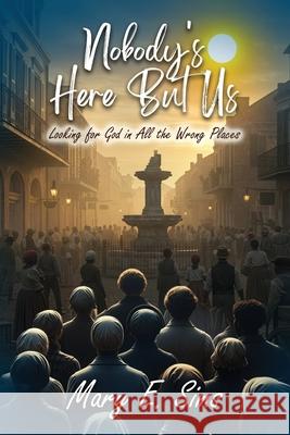 Nobody's Here But Us: Looking for God In All the Wrong Places Sims, Mary E. 9781500962074 Createspace