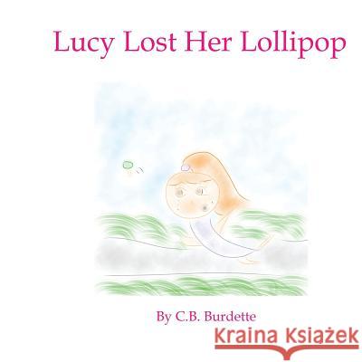 Lucy Lost Her Lollipop C. B. Burdette 9781500963354 Createspace Independent Publishing Platform