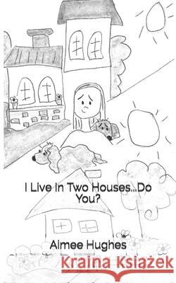 I Live In Two Houses...Do You? Hughes, Aimee 9781500963439 Createspace Independent Publishing Platform