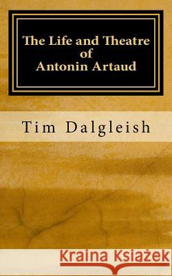 The Life and Theatre of Antonin Artaud Tim Dalgleish 9781500965587 Createspace Independent Publishing Platform