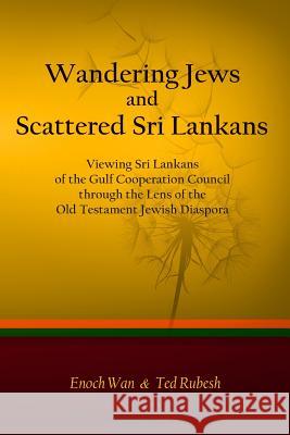 Wandering Jews and Scattered Sri Lankans: Viewing Sri Lankans of the Gulf Cooperation Council through the Lens of the Old Testament Jewish Diaspora Rubesh, Ted 9781500968113 Createspace