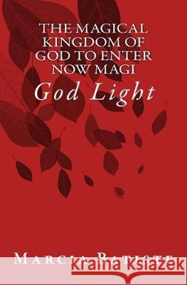 The Magical Kingdom of God to Enter Now Magi: God Light Marcia Batiste 9781500968694 Createspace Independent Publishing Platform
