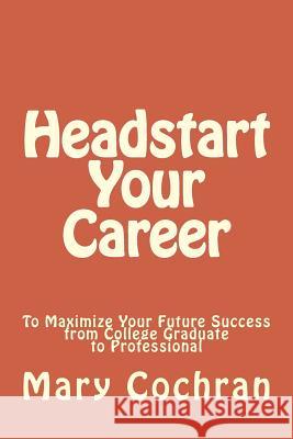 Headstart Your Career: To Maximize Your Future Success MS Mary Jo Cochran 9781500970024