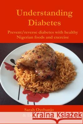 Understanding Diabetes: Prevent / reverse diabetes with healthy Nigerian food and exercise Oyebanji, Wale 9781500973650