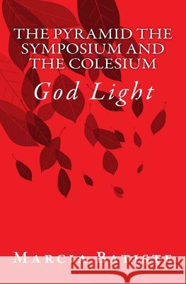 The Pyramid The Symposium and The Colesium: God Light Marcia Batiste 9781500974060 Createspace Independent Publishing Platform