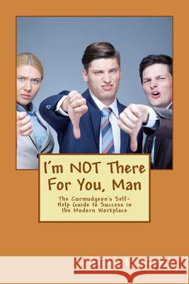 I'm NOT There For You, Man: The Curmudgeon's Self-Help Guide to Success in the Modern Workplace Herrin, Barry S. 9781500974374 Createspace
