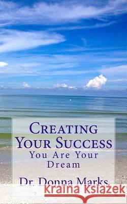 Creating Your Success: You Are Your Dream Dr Donna Marks 9781500977962 Createspace