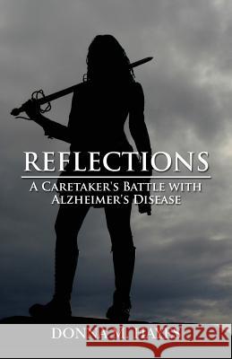 Reflections: A Caretaker's Battle with Alzheimer's Disease Donna M. Hayes 9781500978105 Createspace