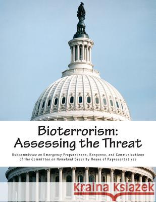 Bioterrorism: Assessing the Threat Subcommittee on Emergency Preparedness 9781500978242 Createspace