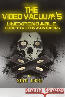 The Video Vacuum's Unexpendable Guide to Action Movie Icons Mitch Lovell 9781500978952 Createspace Independent Publishing Platform