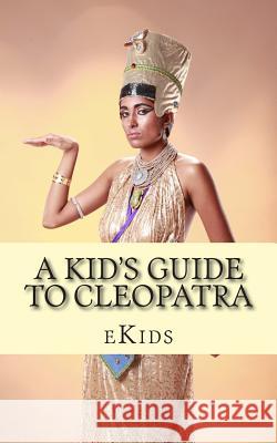 A Kid's Guide to Cleopatra: An Book Just for Kids Ekids 9781500980214 Createspace