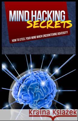 Mind Hacking Secrets: How To Steel Your Mind When Encountering Adversity Newitz, Lawrence B. 9781500980603 Createspace