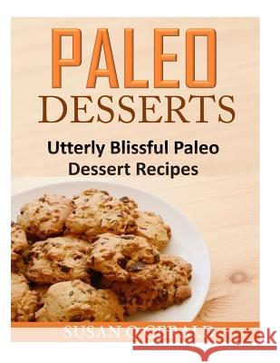 Paleo Desserts: Utterly Blissful Paleo Dessert Recipes Susan Q. Gerald 9781500980955 Createspace