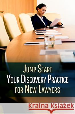 Jumpstart Your Discovery Practice for New Lawyers Thomas Lowe 9781500981587 Createspace