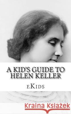 A Kid's Guide to Helen Keller: An Book Just for Kids Ekids 9781500981914 Createspace