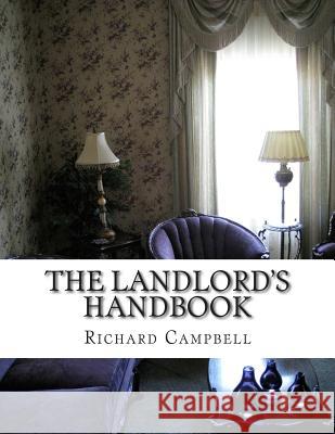 The Landlord's Handbook: What You Need to Know Before Renting Out Your First Apartment or House Richard Campbell 9781500982720 Createspace