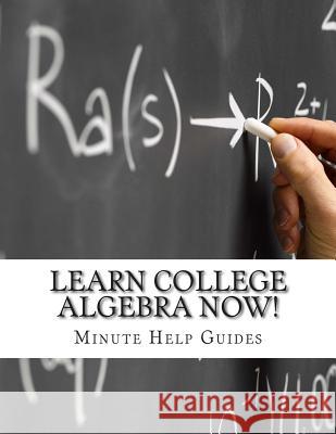 Learn College Algebra NOW! Minute Help Guides 9781500982782 Createspace