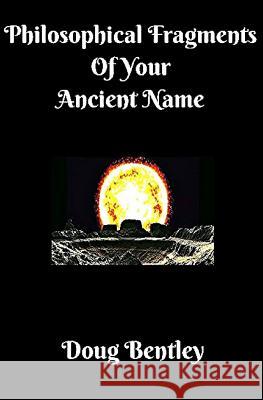 Philosophical Fragments Of Your Ancient Name Bentley, Doug 9781500983222 Createspace