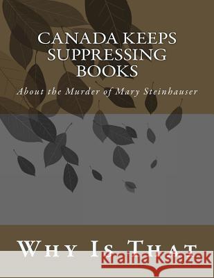 Canada Keeps Suppressing Books: About the Murder of Mary Steinhauser Why Is That 9781500983789 Createspace