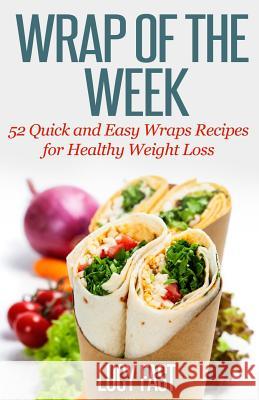 Wrap of The Week: 52 Quick and Easy Wraps Recipes for Healthy Weight Loss Fast, Lucy 9781500983864 Createspace