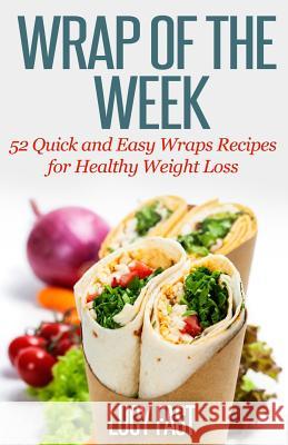 Wrap of The Week: 52 Quick and Easy Wraps Recipes for Healthy Weight Loss Fast, Lucy 9781500983864