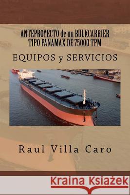 ANTEPROYECTO de un BULKCARRIER TIPO PANAMAX DE 75000 TPM: EQUIPOS y SERVICIOS Villa Caro, Raul 9781500984397 Createspace