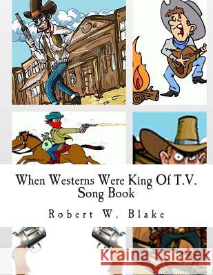 When Westerns Were King Of T.V.: Song Book Blake, Robert W. 9781500984779 Createspace