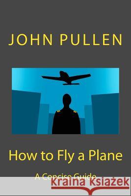 How to Fly a Plane John Pullen 9781500984861