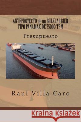 Anteproyecto de Un Bulkcarrier Tipo Panamax de 75000 TPM: Presupuesto Raul Vill 9781500988852 