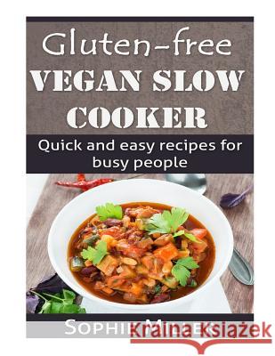 Gluten-free Vegan Slow Cooker: Quick and easy recipes for busy people Miller, Sophie 9781500989392 Createspace