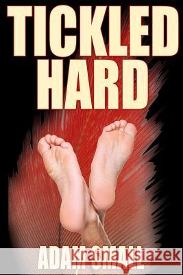 Tickled Hard: A Male Tickling Novel Adam Small 9781500990190 Createspace