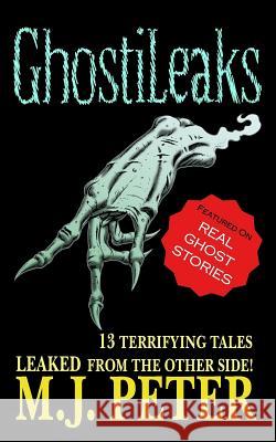 GhostiLeaks: 13 Tales of Terror Leaked from the Other Side! Peter, M. J. 9781500990954 Createspace