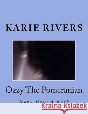 Ozzy The Pomeranian: Ozzy Gets A Bath Rivers, Karie 9781500991036 Createspace