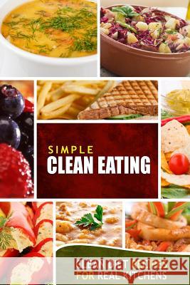 Simple Clean Eating: Clean Diet Recipes for Real Kitchens Simple Clean Eating 9781500991579 Createspace