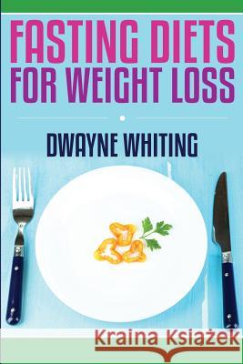 Fasting Diet: For Weight Loss Dwayne Whiting 9781500991623 Createspace