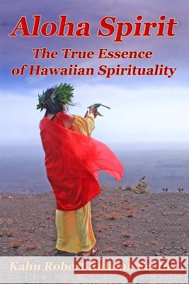 Aloha Spirit: The True Essence of Hawaiian Spirituality Kahu Robert Kalama Frutos 9781500991869 Createspace